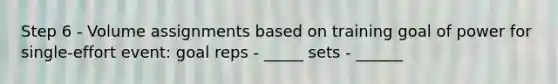 Step 6 - Volume assignments based on training goal of power for single-effort event: goal reps - _____ sets - ______
