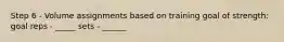 Step 6 - Volume assignments based on training goal of strength: goal reps - _____ sets - ______