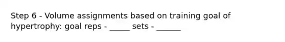 Step 6 - Volume assignments based on training goal of hypertrophy: goal reps - _____ sets - ______