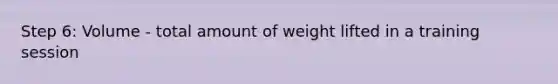 Step 6: Volume - total amount of weight lifted in a training session