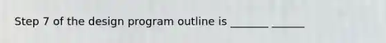 Step 7 of the design program outline is _______ ______