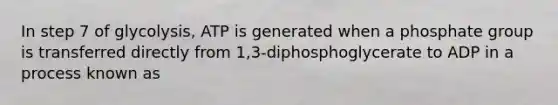 In step 7 of glycolysis, ATP is generated when a phosphate group is transferred directly from 1,3-diphosphoglycerate to ADP in a process known as