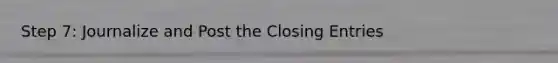 Step 7: Journalize and Post the Closing Entries