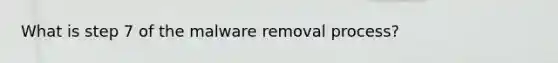 What is step 7 of the malware removal process?