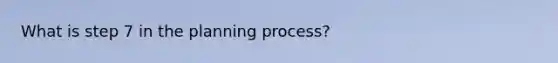 What is step 7 in the planning process?