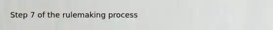 Step 7 of the rulemaking process