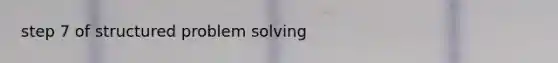 step 7 of structured problem solving