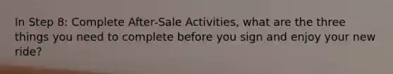 In Step 8: Complete After-Sale Activities, what are the three things you need to complete before you sign and enjoy your new ride?