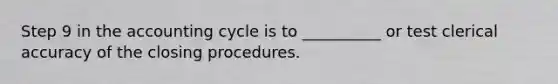 Step 9 in the accounting cycle is to __________ or test clerical accuracy of the closing procedures.