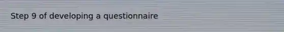 Step 9 of developing a questionnaire