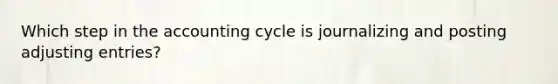 Which step in the accounting cycle is journalizing and posting adjusting entries?