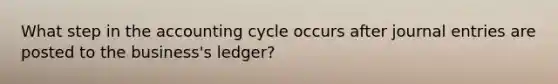 What step in the accounting cycle occurs after journal entries are posted to the business's ledger?