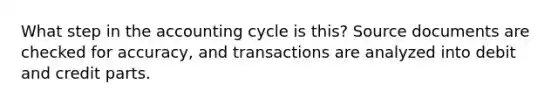 What step in the accounting cycle is this? Source documents are checked for accuracy, and transactions are analyzed into debit and credit parts.