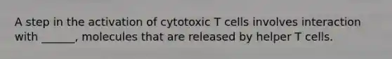 A step in the activation of cytotoxic T cells involves interaction with ______, molecules that are released by helper T cells.