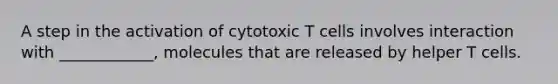 A step in the activation of cytotoxic T cells involves interaction with ____________, molecules that are released by helper T cells.