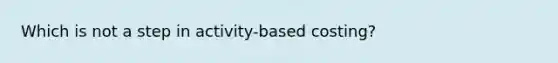 Which is not a step in activity-based costing?