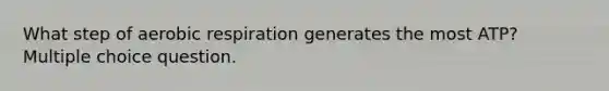 What step of aerobic respiration generates the most ATP? Multiple choice question.
