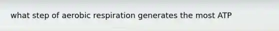 what step of aerobic respiration generates the most ATP