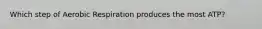 Which step of Aerobic Respiration produces the most ATP?