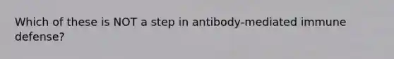 Which of these is NOT a step in antibody-mediated immune defense?