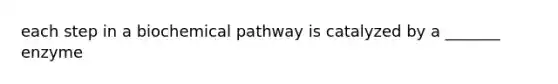 each step in a biochemical pathway is catalyzed by a _______ enzyme