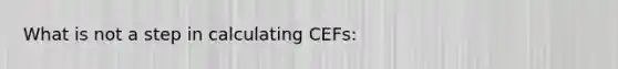 What is not a step in calculating CEFs: