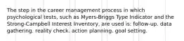 The step in the career management process in which psychological tests, such as Myers-Briggs Type Indicator and the Strong-Campbell Interest Inventory, are used is: follow-up. data gathering. reality check. action planning. goal setting.