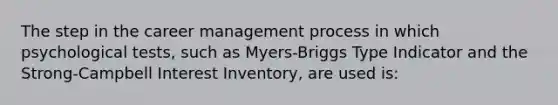 The step in the career management process in which psychological tests, such as Myers-Briggs Type Indicator and the Strong-Campbell Interest Inventory, are used is: