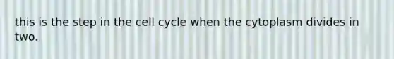 this is the step in the cell cycle when the cytoplasm divides in two.