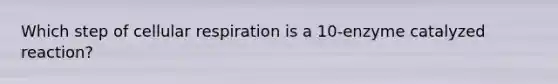 Which step of cellular respiration is a 10-enzyme catalyzed reaction?