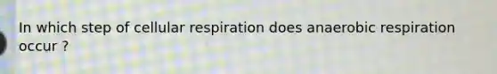 In which step of cellular respiration does anaerobic respiration occur ?