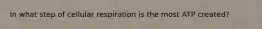 In what step of cellular respiration is the most ATP created?