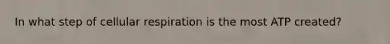 In what step of cellular respiration is the most ATP created?