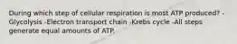 During which step of cellular respiration is most ATP produced? -Glycolysis -Electron transport chain -Krebs cycle -All steps generate equal amounts of ATP.