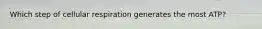 Which step of cellular respiration generates the most ATP?