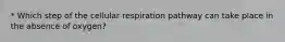 * Which step of the cellular respiration pathway can take place in the absence of oxygen?