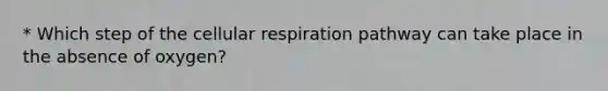 * Which step of the <a href='https://www.questionai.com/knowledge/k1IqNYBAJw-cellular-respiration' class='anchor-knowledge'>cellular respiration</a> pathway can take place in the absence of oxygen?