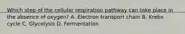 Which step of the cellular respiration pathway can take place in the absence of oxygen? A. Electron transport chain B. Krebs cycle C. Glycolysis D. Fermentation