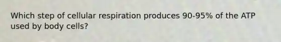 Which step of cellular respiration produces 90-95% of the ATP used by body cells?