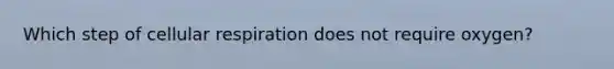 Which step of cellular respiration does not require oxygen?