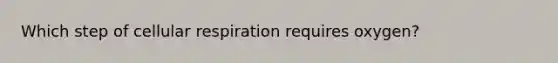 Which step of <a href='https://www.questionai.com/knowledge/k1IqNYBAJw-cellular-respiration' class='anchor-knowledge'>cellular respiration</a> requires oxygen?