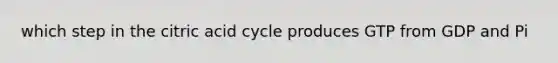 which step in the citric acid cycle produces GTP from GDP and Pi