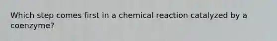 Which step comes first in a chemical reaction catalyzed by a coenzyme?