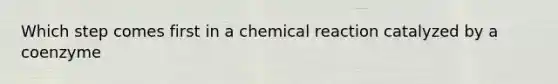 Which step comes first in a chemical reaction catalyzed by a coenzyme