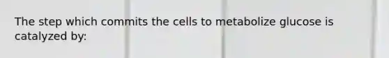 The step which commits the cells to metabolize glucose is catalyzed by: