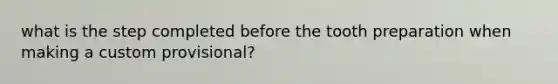 what is the step completed before the tooth preparation when making a custom provisional?