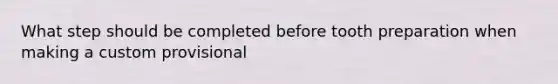 What step should be completed before tooth preparation when making a custom provisional