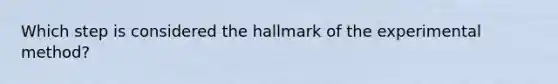 Which step is considered the hallmark of the experimental method?