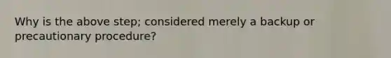 Why is the above step; considered merely a backup or precautionary procedure?