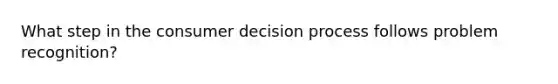 What step in the consumer decision process follows problem recognition?